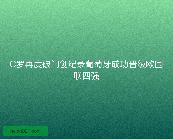 C罗再度破门创纪录葡萄牙成功晋级欧国联四强