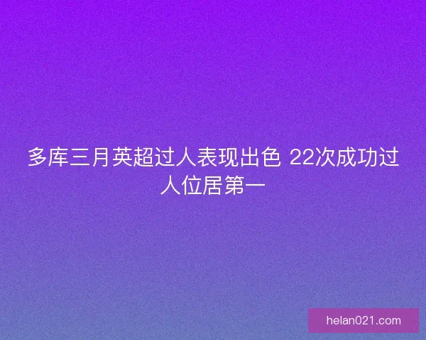 多库三月英超过人表现出色 22次成功过人位居第一