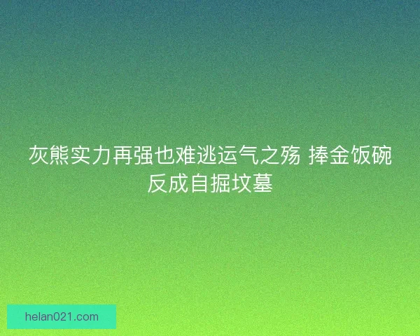 灰熊实力再强也难逃运气之殇 捧金饭碗反成自掘坟墓