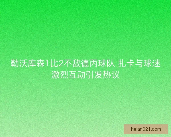 勒沃库森1比2不敌德丙球队 扎卡与球迷激烈互动引发热议
