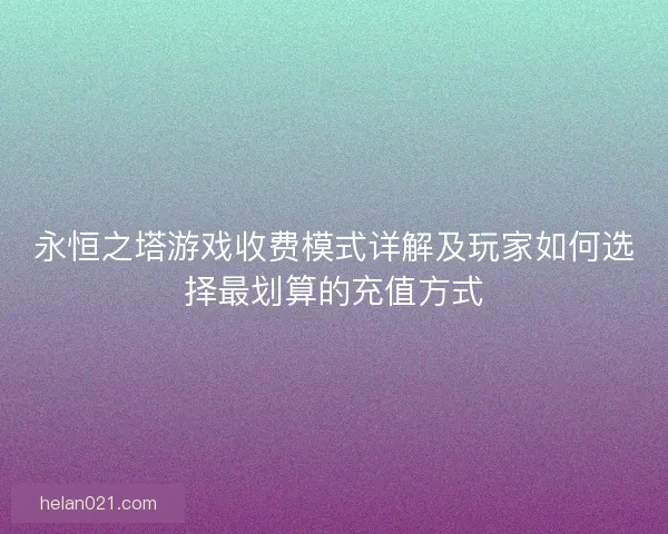 永恒之塔游戏收费模式详解及玩家如何选择最划算的充值方式