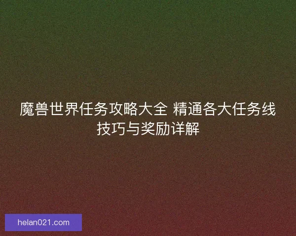 魔兽世界任务攻略大全 精通各大任务线技巧与奖励详解