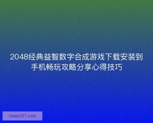 2048经典益智数字合成游戏下载安装到手机畅玩攻略分享心得技巧