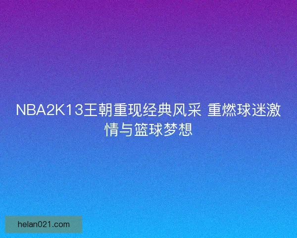 NBA2K13王朝重现经典风采 重燃球迷激情与篮球梦想