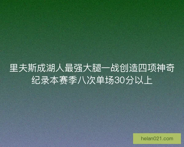 里夫斯成湖人最强大腿一战创造四项神奇纪录本赛季八次单场30分以上 里夫斯成湖人最强大腿一战创造四项神奇纪录本赛季八次单场30分以上