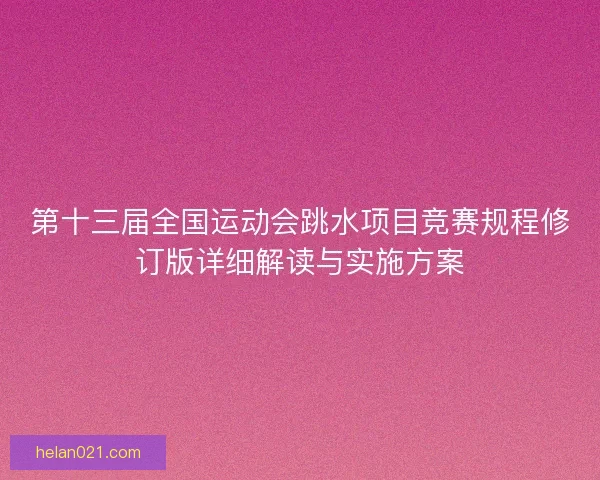 第十三届全国运动会跳水项目竞赛规程修订版详细解读与实施方案