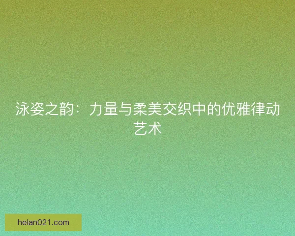 泳姿之韵：力量与柔美交织中的优雅律动艺术