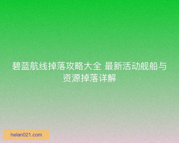 碧蓝航线掉落攻略大全 最新活动舰船与资源掉落详解 碧蓝航线掉落攻略大全 最新活动舰船与资源掉落详解