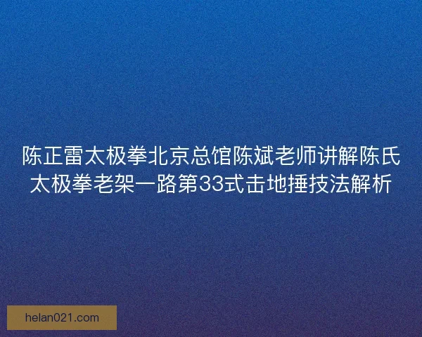 陈正雷太极拳北京总馆陈斌老师讲解陈氏太极拳老架一路第33式击地捶技法解析 陈正雷太极拳北京总馆陈斌老师讲解陈氏太极拳老架一路第33式击地捶技法解析