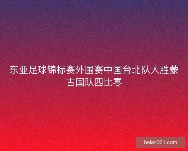 东亚足球锦标赛外围赛中国台北队大胜蒙古国队四比零