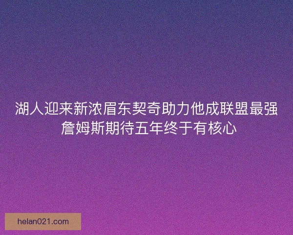 湖人迎来新浓眉东契奇助力他成联盟最强 詹姆斯期待五年终于有核心