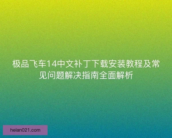 极品飞车14中文补丁下载安装教程及常见问题解决指南全面解析