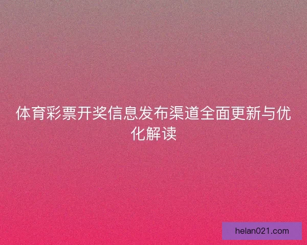 体育彩票开奖信息发布渠道全面更新与优化解读