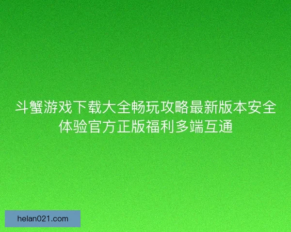 斗蟹游戏下载大全畅玩攻略最新版本安全体验官方正版福利多端互通