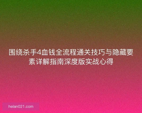 围绕杀手4血钱全流程通关技巧与隐藏要素详解指南深度版实战心得 围绕杀手4血钱全流程通关技巧与隐藏要素详解指南深度版实战心得
