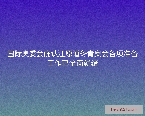 国际奥委会确认江原道冬青奥会各项准备工作已全面就绪 国际奥委会确认江原道冬青奥会各项准备工作已全面就绪
